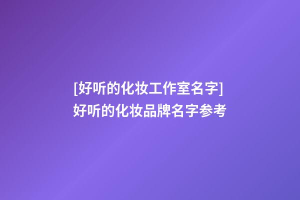 [好听的化妆工作室名字]好听的化妆品牌名字参考-第1张-商标起名-玄机派